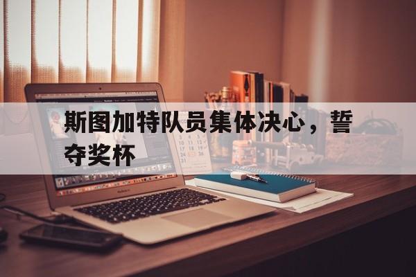 关于斯图加特队员集体决心，誓夺奖杯的信息